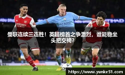曼联连续三连胜！英超榜首之争激烈，谁能稳坐头把交椅？