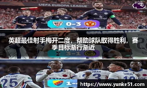 英超最佳射手梅开二度，帮助球队取得胜利，赛季目标渐行渐近