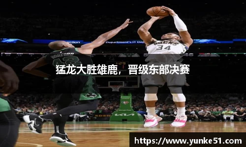 猛龙大胜雄鹿，晋级东部决赛