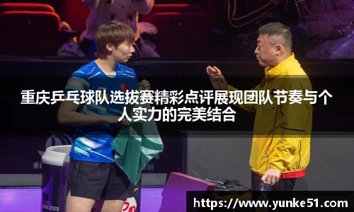 重庆乒乓球队选拔赛精彩点评展现团队节奏与个人实力的完美结合