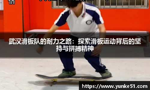 武汉滑板队的耐力之路：探索滑板运动背后的坚持与拼搏精神