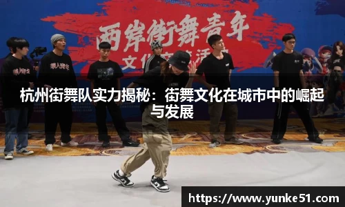 杭州街舞队实力揭秘：街舞文化在城市中的崛起与发展