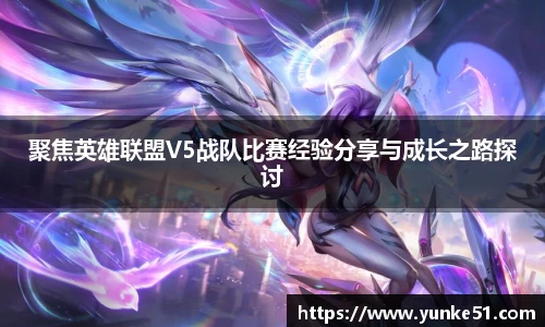 聚焦英雄联盟V5战队比赛经验分享与成长之路探讨