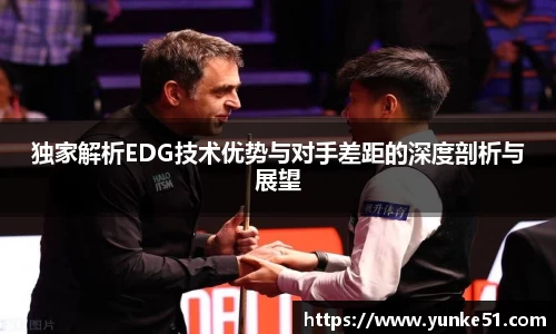 独家解析EDG技术优势与对手差距的深度剖析与展望