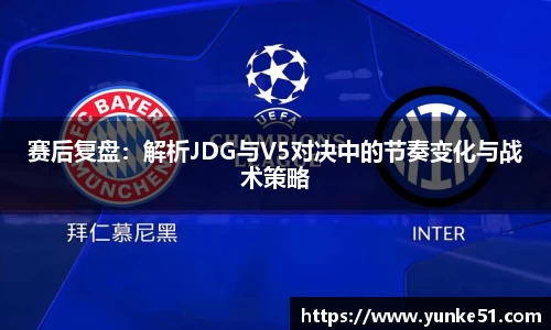 赛后复盘：解析JDG与V5对决中的节奏变化与战术策略