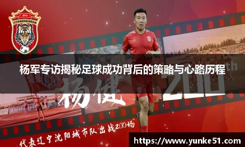杨军专访揭秘足球成功背后的策略与心路历程