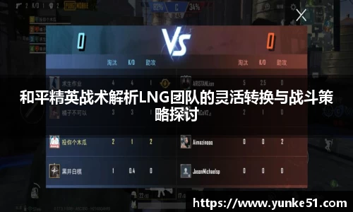 和平精英战术解析LNG团队的灵活转换与战斗策略探讨