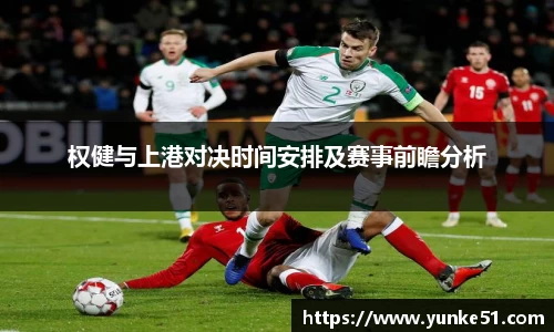 权健与上港对决时间安排及赛事前瞻分析