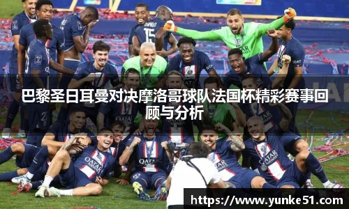 巴黎圣日耳曼对决摩洛哥球队法国杯精彩赛事回顾与分析