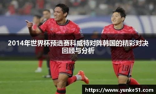 2014年世界杯预选赛科威特对阵韩国的精彩对决回顾与分析