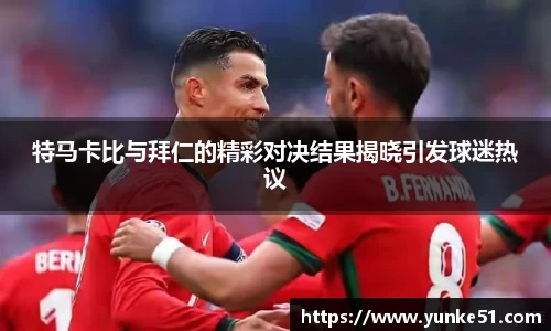 特马卡比与拜仁的精彩对决结果揭晓引发球迷热议