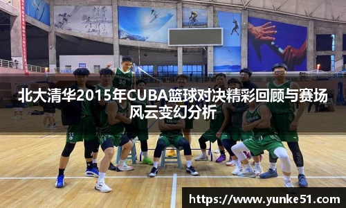 北大清华2015年CUBA篮球对决精彩回顾与赛场风云变幻分析