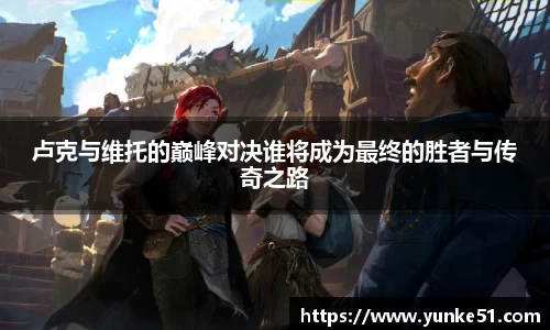 卢克与维托的巅峰对决谁将成为最终的胜者与传奇之路