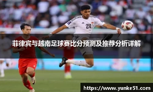 菲律宾与越南足球赛比分预测及推荐分析详解