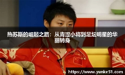 热苏斯的崛起之路：从青涩小将到足坛明星的华丽转身