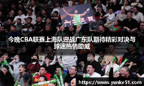 今晚CBA联赛上海队迎战广东队期待精彩对决与球迷热情助威