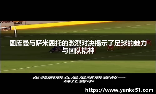 图库曼与萨米恩托的激烈对决揭示了足球的魅力与团队精神