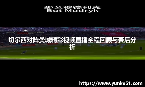 切尔西对阵曼城精彩视频直播全程回顾与赛后分析