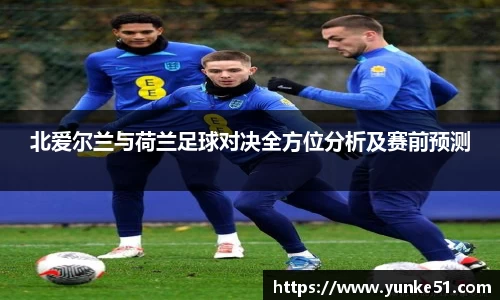 北爱尔兰与荷兰足球对决全方位分析及赛前预测