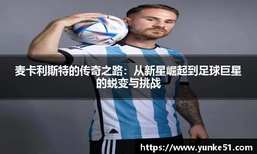 麦卡利斯特的传奇之路：从新星崛起到足球巨星的蜕变与挑战