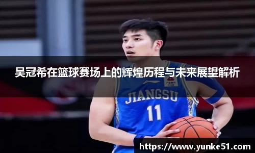 吴冠希在篮球赛场上的辉煌历程与未来展望解析