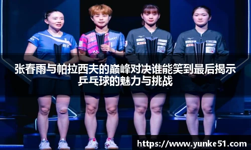 张春雨与帕拉西夫的巅峰对决谁能笑到最后揭示乒乓球的魅力与挑战