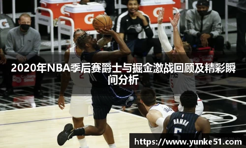 2020年NBA季后赛爵士与掘金激战回顾及精彩瞬间分析
