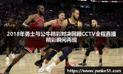 2018年勇士与公牛精彩对决回顾CCTV全程直播精彩瞬间再现