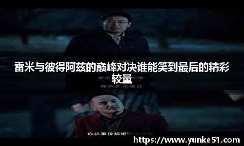 雷米与彼得阿兹的巅峰对决谁能笑到最后的精彩较量