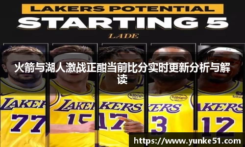 火箭与湖人激战正酣当前比分实时更新分析与解读