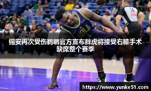 锡安再次受伤鹈鹕官方宣布胖虎将接受右膝手术缺席整个赛季