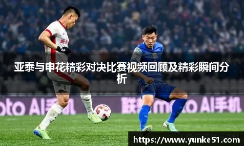 亚泰与申花精彩对决比赛视频回顾及精彩瞬间分析