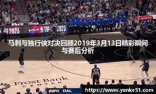 马刺与独行侠对决回顾2019年3月13日精彩瞬间与赛后分析