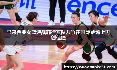 马来西亚女篮迎战菲律宾队力争在国际赛场上再创佳绩