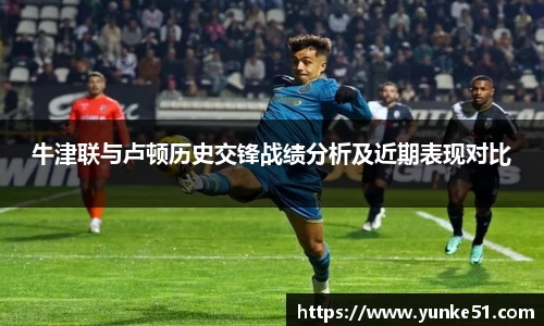 牛津联与卢顿历史交锋战绩分析及近期表现对比