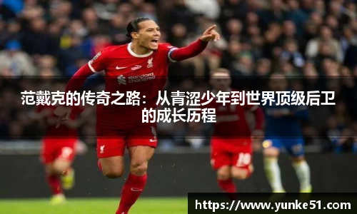 范戴克的传奇之路：从青涩少年到世界顶级后卫的成长历程