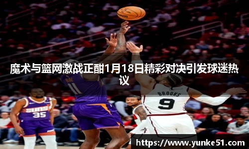 魔术与篮网激战正酣1月18日精彩对决引发球迷热议