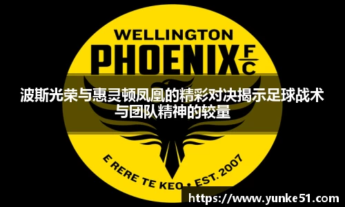 波斯光荣与惠灵顿凤凰的精彩对决揭示足球战术与团队精神的较量