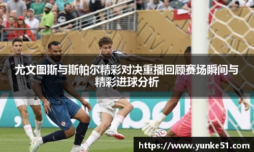 尤文图斯与斯帕尔精彩对决重播回顾赛场瞬间与精彩进球分析