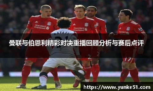 曼联与伯恩利精彩对决重播回顾分析与赛后点评