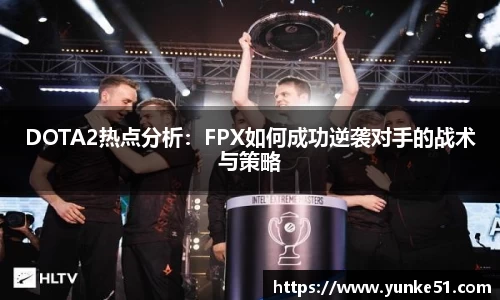 DOTA2热点分析：FPX如何成功逆袭对手的战术与策略