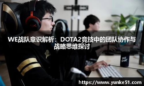 WE战队意识解析：DOTA2竞技中的团队协作与战略思维探讨