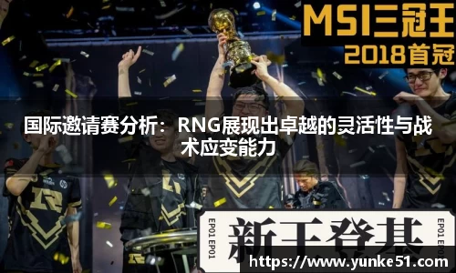 国际邀请赛分析：RNG展现出卓越的灵活性与战术应变能力