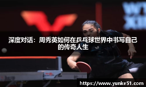 深度对话：周秀英如何在乒乓球世界中书写自己的传奇人生