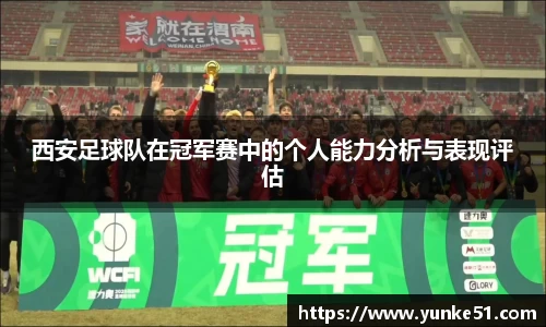 西安足球队在冠军赛中的个人能力分析与表现评估