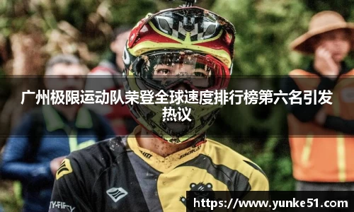 广州极限运动队荣登全球速度排行榜第六名引发热议