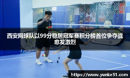 西安网球队以99分稳居冠军赛积分榜首位争夺战愈发激烈